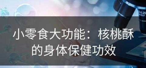 小零食大功能：核桃酥的身体保健功效